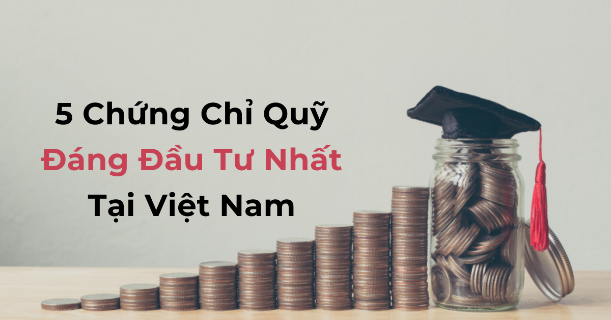 5 Chứng Chỉ Quỹ Đáng Đầu Tư Nhất Tại Việt Nam