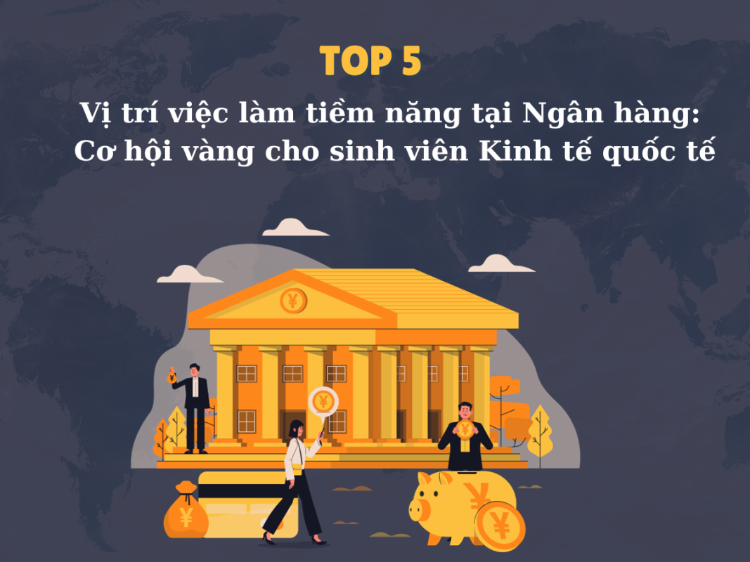 Top 5 vị trí việc làm tiềm năng tại Ngân hàng: Cơ hội vàng cho sinh viên Kinh tế quốc tế